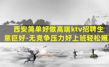 西安简单好做高端ktv招聘生意巨好-无竞争压力好上班轻松赚